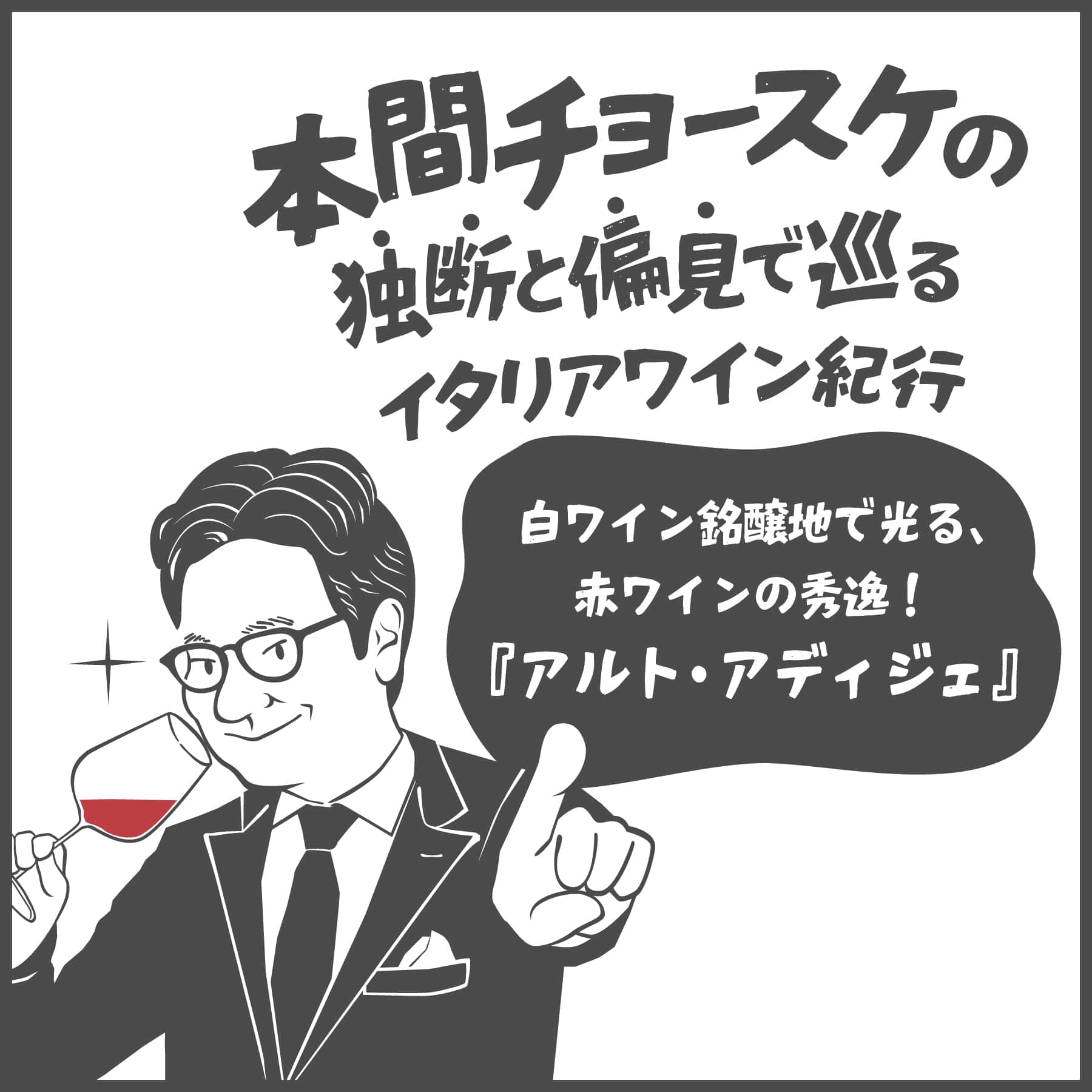本間チョースケの独断と偏見で巡るイタリアワイン紀行 | vo.1 アルト・アディジェ